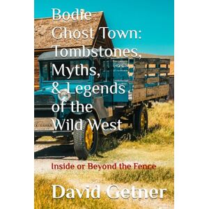 Getner, David Bodie Ghost Town: Tombstones, Myths, and Legends of the Wild West: Inside or Beyond the Fence Getner, David Bodie Ghost Town: Tombstones, Myths, and Legends of the Wild West: Inside or Beyond the Fence