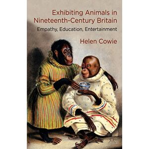 Cowie, H. Exhibiting Animals in Nineteenth-Century Britain: Empathy, Education, Entertainment Cowie, H. Exhibiting Animals in Nineteenth-Century Britain: Empathy, Education, Entertainment