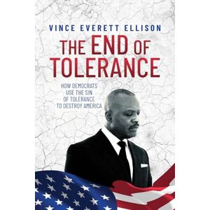 Ellison, Vince Everett The End of Tolerance: How Democrats Use the Sin of Tolerance to Destroy America Ellison, Vince Everett The End of Tolerance: How Democrats Use the Sin of Tolerance to Destroy America