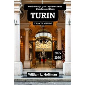 Hoffman, William L. Turin Travel Guide 2025-2026: Discover Italy’s Quiet Capital of Culture, Chocolate, and Charm (Journey to Hidden Gems in Comfort) Hoffman, William L. Turin Travel Guide 2025-2026: Discover Italy’s Quiet Capital of Culture, Chocolate, and Charm (Journey to Hidden Gems in Comfort)