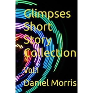 Morris, Daniel Glimpses Short Story Collection: Vol.1 (Glimpses Short Story Collections) Morris, Daniel Glimpses Short Story Collection: Vol.1 (Glimpses Short Story Collections)
