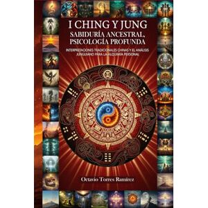 TORRES RAMÍREZ, OCTAVIO I CHING Y JUNG: Sabiduría Ancestral, Psicología Profunda: Interpretaciones Tradicionales Chinas y el Análisis Junguiano para la Alquimia Personal TORRES RAMÍREZ, OCTAVIO I CHING Y JUNG: Sabiduría Ancestral, Psicología Profunda: Interpretaciones Tradicionales Chinas y el Análisis Junguiano para la Alquimia Personal
