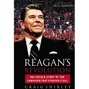Shirley, Craig Reagan's Revolution: The Untold Story of the Campaign That Started It All Shirley, Craig Reagan's Revolution: The Untold Story of the Campaign That Started It All