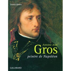 O'Brien, David Antoine-Jean Gros: Peintre de Napoléon O'Brien, David Antoine-Jean Gros: Peintre de Napoléon