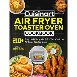 Bloom, Cookie Cuisinart Air Fryer Toaster Oven Cookbook: 210+ Easy and Crispy Meals for Your Cuisinart Air Fryer Toaster Oven Bloom, Cookie Cuisinart Air Fryer Toaster Oven Cookbook: 210+ Easy and Crispy Meals for Your Cuisinart Air Fryer Toaster Oven