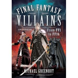 Michael Greenhut Final Fantasy Villains: From FF1 to FF16 Michael Greenhut Final Fantasy Villains: From FF1 to FF16