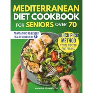 Bennington, Amanda Mediterranean Diet Cookbook for Seniors Over 70: Simple, Delicious Recipes and a 30-Day Meal Plan to Support Heart Health, Brain Function, Weight Management, Mobility, and Healthy Aging for Seniors Bennington, Amanda Mediterranean Diet Cookbook for Seniors Over 70: Simple, Delicious Recipes and a 30-Day Meal Plan to Support Heart Health, Brain Function, Weight Management, Mobility, and Healthy Aging for Seniors