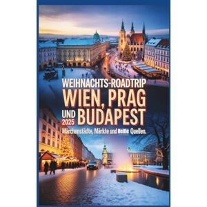 Gage, Carolyn J. Weihnachts-Roadtrip Wien, Prag und Budapest 2025: Märchenhafte Städte, Märkte und heiße Quellen Gage, Carolyn J. Weihnachts-Roadtrip Wien, Prag und Budapest 2025: Märchenhafte Städte, Märkte und heiße Quellen
