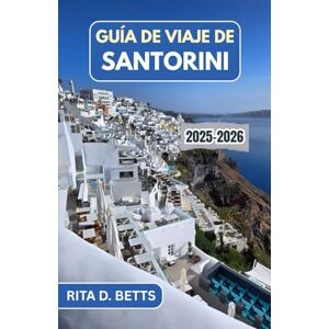 D. Betts, Rita GUÍA DE VIAJE DE SANTORINI 2025-2026: Un viaje a través de la belleza eterna de la isla, sus maravillas antiguas y su vibrante cultura. D. Betts, Rita GUÍA DE VIAJE DE SANTORINI 2025-2026: Un viaje a través de la belleza eterna de la isla, sus maravillas antiguas y su vibrante cultura.