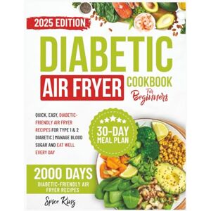 King, Spice Diabetic Air Fryer Cookbook for Beginners: 2000 Days of Quick, Easy, Diabetic-Friendly Air Fryer Recipes for Type 1 & 2 Diabetic Manage Blood Sugar and Eat Well Every Day King, Spice Diabetic Air Fryer Cookbook for Beginners: 2000 Days of Quick, Easy, Diabetic-Friendly Air Fryer Recipes for Type 1 & 2 Diabetic Manage Blood Sugar and Eat Well Every Day