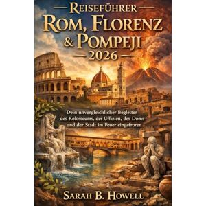 Howell, Sarah B. Reiseführer Rom, Florenz & Pompeji 2026: Dein unvergleichlicher Begleiter des Kolosseums, der Uffizien, des Doms und der Stadt im Feuer eingefroren Howell, Sarah B. Reiseführer Rom, Florenz & Pompeji 2026: Dein unvergleichlicher Begleiter des Kolosseums, der Uffizien, des Doms und der Stadt im Feuer eingefroren