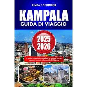 SPRINGER, LINDA P. KAMPALA GUIDA DI VIAGGIO 2025-2026: Le migliori attrazioni, consigli per le vacanze, itinerari e gemme nascoste nella capitale dell'Uganda SPRINGER, LINDA P. KAMPALA GUIDA DI VIAGGIO 2025-2026: Le migliori attrazioni, consigli per le vacanze, itinerari e gemme nascoste nella capitale dell'Uganda