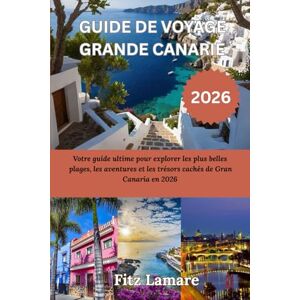 Lamare, Fitz GUIDE DE VOYAGE GRANDE CANARIE 2026: Votre guide ultime pour explorer les plus belles plages, les aventures et les trésors cachés de Gran Canaria en 2026 Lamare, Fitz GUIDE DE VOYAGE GRANDE CANARIE 2026: Votre guide ultime pour explorer les plus belles plages, les aventures et les trésors cachés de Gran Canaria en 2026