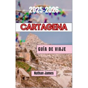 James, Nathan Cartagena GUÍA DE VIAJE 2025-2026: Un viaje por el alma, las calles y los secretos de la joya costera de Colombia James, Nathan Cartagena GUÍA DE VIAJE 2025-2026: Un viaje por el alma, las calles y los secretos de la joya costera de Colombia