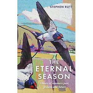 Stephen Rutt The Eternal Season: Ghosts of Summers Past, Present and Future Stephen Rutt The Eternal Season: Ghosts of Summers Past, Present and Future