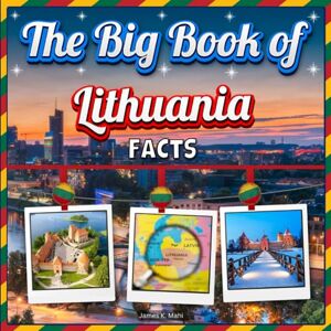 Mahi, James K. The Big Book of Lithuania Facts: An Educational Country Travel Picture Book for Kids about History, Destination Places, Animals, and Many More Mahi, James K. The Big Book of Lithuania Facts: An Educational Country Travel Picture Book for Kids about History, Destination Places, Animals, and Many More