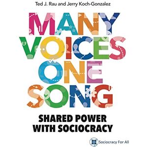 Rau, Ted J Many Voices One Song: Shared Power with Sociocracy Rau, Ted J Many Voices One Song: Shared Power with Sociocracy