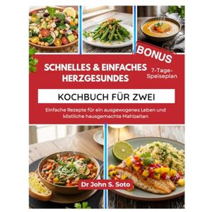 Soto, John SCHNELLES & EINFACHES HERZGESUNDES KOCHBUCH FÜR ZWEI: Einfache Rezepte für ein ausgewogenes Leben und köstliche hausgemachte Mahlzeiten (Nourish your body (Cookbooks & Exercise guides)) Soto, John SCHNELLES & EINFACHES HERZGESUNDES KOCHBUCH FÜR ZWEI: Einfache Rezepte für ein ausgewogenes Leben und köstliche hausgemachte Mahlzeiten (Nourish your body (Cookbooks & Exercise guides))