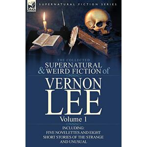 The Collected Supernatural and Weird Fiction of Vernon Lee: Volume 1-Including Five Novelettes and Eight Short Stories of the Strange and Unusual The Collected Supernatural and Weird Fiction of Vernon Lee: Volume 1-Including Five Novelettes and Eight Short Stories of the Strange and Unusual