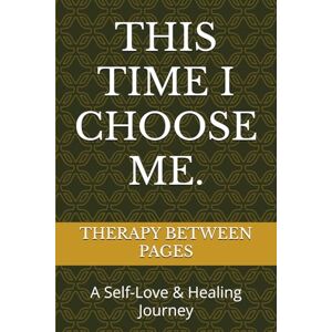 BETWEEN PAGES, TBP THERAPY THIS TIME I CHOOSE ME.: A Self-Love & Healing Journey BETWEEN PAGES, TBP THERAPY THIS TIME I CHOOSE ME.: A Self-Love & Healing Journey
