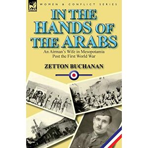 Buchanan, Zetton In the Hands of the Arabs: An Airman's Wife in Mesopotamia Post the First World War Buchanan, Zetton In the Hands of the Arabs: An Airman's Wife in Mesopotamia Post the First World War