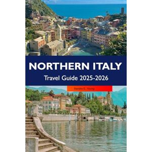 E. Young, Sandra NORTHERN ITALY Travel Guide 2025-2026: Discover Charming Villages, Top Attractions, Historic Landmarks and Culinary Delights Across North Italian Scenic Regions E. Young, Sandra NORTHERN ITALY Travel Guide 2025-2026: Discover Charming Villages, Top Attractions, Historic Landmarks and Culinary Delights Across North Italian Scenic Regions