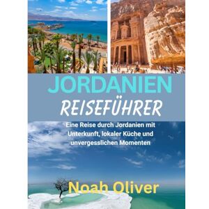 Oliver, Noah JORDANIEN REISEFÜHRER 2025: Eine Reise durch Jordanien mit Unterkunft, lokaler Küche und unvergesslichen Momenten Oliver, Noah JORDANIEN REISEFÜHRER 2025: Eine Reise durch Jordanien mit Unterkunft, lokaler Küche und unvergesslichen Momenten