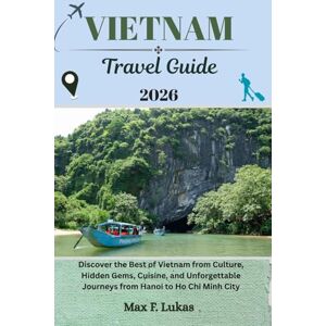 Lukas, Max F. VIETNAM TRAVEL GUIDE: Discover the Best of Vietnam from Culture, Hidden Gems, Cuisine, and Unforgettable Journeys from Hanoi to Ho Chi Minh City (Max lukas the Traveler ENG) Lukas, Max F. VIETNAM TRAVEL GUIDE: Discover the Best of Vietnam from Culture, Hidden Gems, Cuisine, and Unforgettable Journeys from Hanoi to Ho Chi Minh City (Max lukas the Traveler ENG)