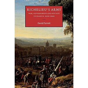 Parrott Richelieu's Army: War, Government and Society in France, 1624–1642 (Cambridge Studies in Early Modern History) Parrott Richelieu's Army: War, Government and Society in France, 1624–1642 (Cambridge Studies in Early Modern History)