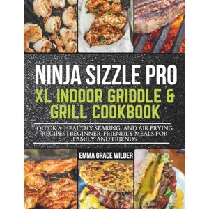 Grace Wilder, Emma NINJA SIZZLE PRO XL INDOOR GRIDDLE & GRILL COOKBOOK: Quick & Healthy Searing, and Air Frying Recipes Beginner-Friendly Meals for Family and Friends Grace Wilder, Emma NINJA SIZZLE PRO XL INDOOR GRIDDLE & GRILL COOKBOOK: Quick & Healthy Searing, and Air Frying Recipes Beginner-Friendly Meals for Family and Friends