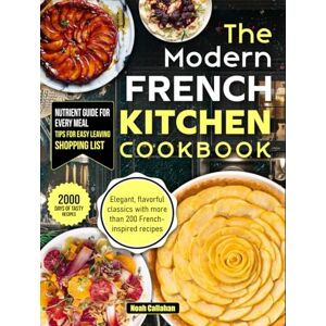 Callahan, Noah The Modern French Kitchen Cookbook: Elegant, flavorful classics with more than 200 French-inspired recipes Callahan, Noah The Modern French Kitchen Cookbook: Elegant, flavorful classics with more than 200 French-inspired recipes