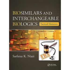 Niazi, Sarfaraz K. Biosimilars and Interchangeable Biologics: Tactical Elements Niazi, Sarfaraz K. Biosimilars and Interchangeable Biologics: Tactical Elements