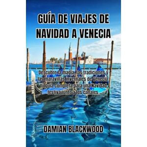 BLACKWOOD, DAMIAN GUÍA DE VIAJES DE NAVIDAD A VENECIA: Descubre la magia, las tradiciones y las maravillas invernales de Venecia: tu guía completa para una Navidad festiva junto a los canales. BLACKWOOD, DAMIAN GUÍA DE VIAJES DE NAVIDAD A VENECIA: Descubre la magia, las tradiciones y las maravillas invernales de Venecia: tu guía completa para una Navidad festiva junto a los canales.