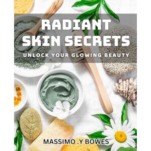 Y Bowes, Massimo Radiant Skin Secrets: Unlock Your Glowing Beauty: Discover Natural Techniques for a Radiant Skin Glow Y Bowes, Massimo Radiant Skin Secrets: Unlock Your Glowing Beauty: Discover Natural Techniques for a Radiant Skin Glow