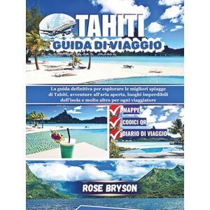 Bryson, Rose TAHITI GUIDA DI VIAGGIO 2026: La guida definitiva per esplorare Tahiti: le migliori spiagge, avventure all'aria aperta, luoghi imperdibili dell'isola e molto altro per ogni viaggiatore Bryson, Rose TAHITI GUIDA DI VIAGGIO 2026: La guida definitiva per esplorare Tahiti: le migliori spiagge, avventure all'aria aperta, luoghi imperdibili dell'isola e molto altro per ogni viaggiatore