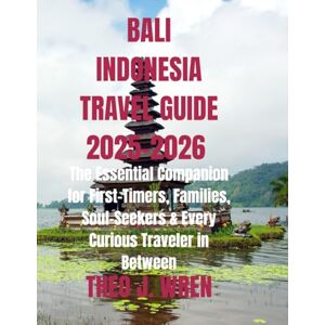 J. Wren, Theo BALI INDONESIA TRAVEL GUIDE 2025–2026: The Essential Companion for First-Timers, Families, Soul-Seekers & Every Curious Traveler in Between J. Wren, Theo BALI INDONESIA TRAVEL GUIDE 2025–2026: The Essential Companion for First-Timers, Families, Soul-Seekers & Every Curious Traveler in Between