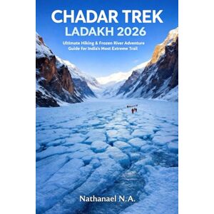 N.A., Nathanael Chadar Trek Ladakh 2026: Ultimate Hiking & Frozen River Adventure Guide for India’s Most Extreme Trail (The World Explorer Series) N.A., Nathanael Chadar Trek Ladakh 2026: Ultimate Hiking & Frozen River Adventure Guide for India’s Most Extreme Trail (The World Explorer Series)
