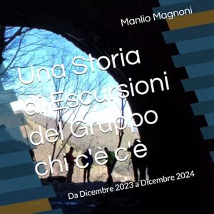 Magnoni, Manlio Una Storia di Escursioni del Gruppo chi c'è c'è: Da Dicembre 2023 a Dicembre 2024 Magnoni, Manlio Una Storia di Escursioni del Gruppo chi c'è c'è: Da Dicembre 2023 a Dicembre 2024