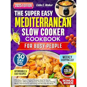 Walker, Eddie E. The Super Easy Mediterranean Slow Cooker Cookbook for Busy People: Effortless, Flavor-Packed Recipes Ideal for hectic schedules, Offering Wholesome, Nutritious, Time-Saving Meals, that Enhance....... Walker, Eddie E. The Super Easy Mediterranean Slow Cooker Cookbook for Busy People: Effortless, Flavor-Packed Recipes Ideal for hectic schedules, Offering Wholesome, Nutritious, Time-Saving Meals, that Enhance.......