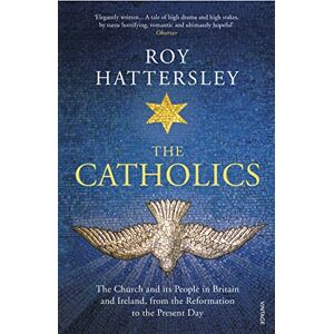 Hattersley, Roy The Catholics: The Church and its People in Britain and Ireland, from the Reformation to the Present Day Hattersley, Roy The Catholics: The Church and its People in Britain and Ireland, from the Reformation to the Present Day