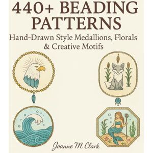 Clark, Joanne M 440+ Beading Patterns: Hand-Drawn Style Medallions, Florals & Creative Motifs Clark, Joanne M 440+ Beading Patterns: Hand-Drawn Style Medallions, Florals & Creative Motifs