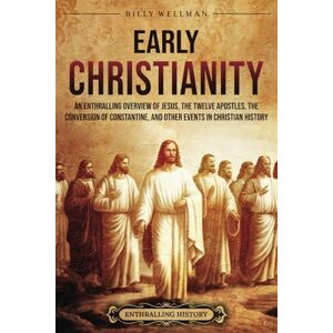 Wellman, Billy Early Christianity: An Enthralling Overview of Jesus, the Twelve Apostles, the Conversion of Constantine, and Other Events in Christian History (Religion in Past Times) Wellman, Billy Early Christianity: An Enthralling Overview of Jesus, the Twelve Apostles, the Conversion of Constantine, and Other Events in Christian History (Religion in Past Times)