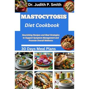 P. Smith, Dr. Judith MASTOCYTOSIS DIET COOKBOOK: Nourishing Recipes and Meal Strategies to Support Symptom Management and Promote Overall Wellness P. Smith, Dr. Judith MASTOCYTOSIS DIET COOKBOOK: Nourishing Recipes and Meal Strategies to Support Symptom Management and Promote Overall Wellness