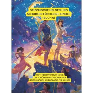 Sohrabi, Gabi Griechische Helden und Schurken für kleine Kinder (Buch 6): Mut, Herz und Hoffnung – Die schönsten Lektionen der griechischen Mythologie für Kinder Sohrabi, Gabi Griechische Helden und Schurken für kleine Kinder (Buch 6): Mut, Herz und Hoffnung – Die schönsten Lektionen der griechischen Mythologie für Kinder