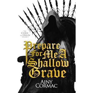 Cormac, Ainy Prepare For Me A Shallow Grave: 1 (The Curse of Ohlin: A Confession in Three Volumes) Cormac, Ainy Prepare For Me A Shallow Grave: 1 (The Curse of Ohlin: A Confession in Three Volumes)