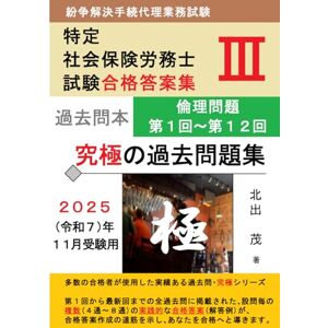 北出茂 紛争解決手続代理業務試験 【特定社会保険労務士試験】 究極の過去問題集Ⅲ <倫理編(上)>: 第1回~第12回の全過去問にそれぞれ4通~8通の複数の解答例を掲載 (究極の問題集シリーズ) 北出茂 紛争解決手続代理業務試験 【特定社会保険労務士試験】 究極の過去問題集Ⅲ <倫理編(上)>: 第1回~第12回の全過去問にそれぞれ4通~8通の複数の解答例を掲載 (究極の問題集シリーズ)