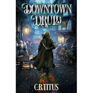 Titus, C.B. Downtown Druid: A Progression Fantasy Epic: 1 Titus, C.B. Downtown Druid: A Progression Fantasy Epic: 1