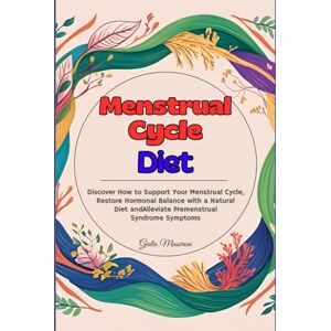 Massironi, Giulio Menstrual Cycle Diet: Discover How to Support Your Menstrual Cycle, Restore Hormonal Balance with a Natural Diet and Alleviate Premenstrual Syndrome Symptoms Massironi, Giulio Menstrual Cycle Diet: Discover How to Support Your Menstrual Cycle, Restore Hormonal Balance with a Natural Diet and Alleviate Premenstrual Syndrome Symptoms