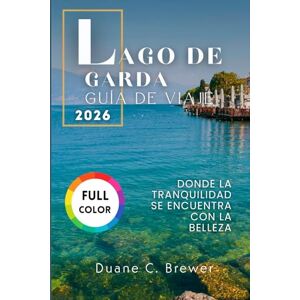 Brewer, Duane C. LAGO DE GARDA GUÍA DE VIAJE 2026: Donde la tranquilidad se encuentra con la belleza Brewer, Duane C. LAGO DE GARDA GUÍA DE VIAJE 2026: Donde la tranquilidad se encuentra con la belleza