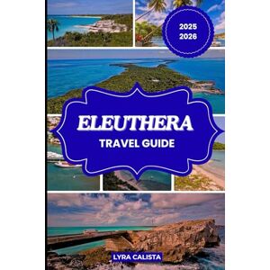 Calista, Lyra ELEUTHERA TRAVEL GUIDE 2025-2026: Explore the beauty of Eleuthera with Suggested Itineraries, Authentic Adventures, Cozy Stays, and Must-Visit Beaches. Calista, Lyra ELEUTHERA TRAVEL GUIDE 2025-2026: Explore the beauty of Eleuthera with Suggested Itineraries, Authentic Adventures, Cozy Stays, and Must-Visit Beaches.
